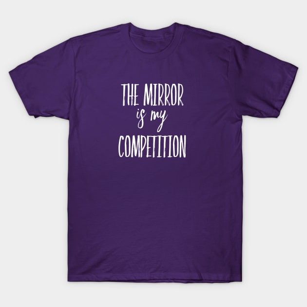 The Mirror is My Competition | Motivational Quotes | Inspirational gifts T-Shirt by DesignsbyZazz